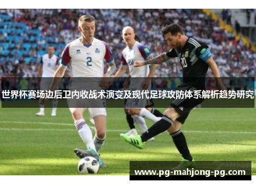 世界杯赛场边后卫内收战术演变及现代足球攻防体系解析趋势研究 世界杯赛场边后卫内收战术演变及现代足球攻防体系解析趋势研究