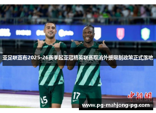 亚足联宣布2025-26赛季起亚冠精英联赛取消外援限制政策正式落地