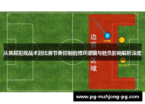 从英超犯规战术到比赛节奏控制的博弈逻辑与胜负影响解析深度