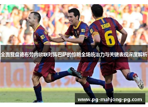 全面复盘德布劳内欧联对阵巴萨的惊艳全场统治力与关键表现深度解析