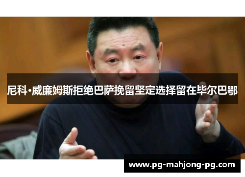 尼科·威廉姆斯拒绝巴萨挽留坚定选择留在毕尔巴鄂 尼科·威廉姆斯拒绝巴萨挽留坚定选择留在毕尔巴鄂