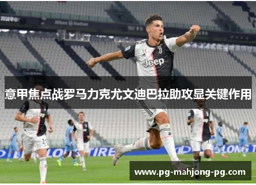 意甲焦点战罗马力克尤文迪巴拉助攻显关键作用