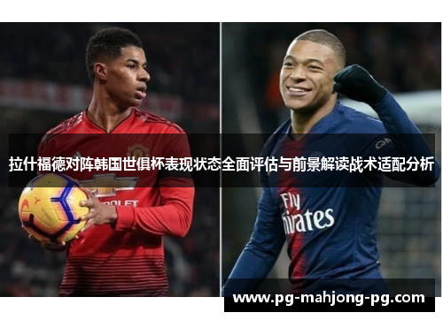 拉什福德对阵韩国世俱杯表现状态全面评估与前景解读战术适配分析