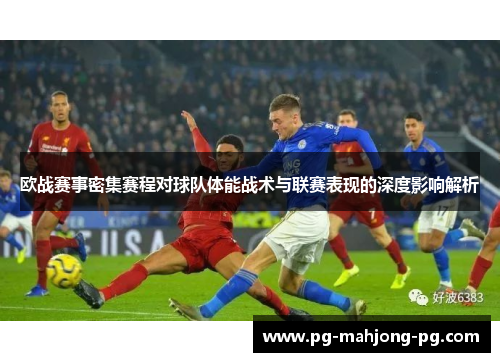 欧战赛事密集赛程对球队体能战术与联赛表现的深度影响解析 欧战赛事密集赛程对球队体能战术与联赛表现的深度影响解析