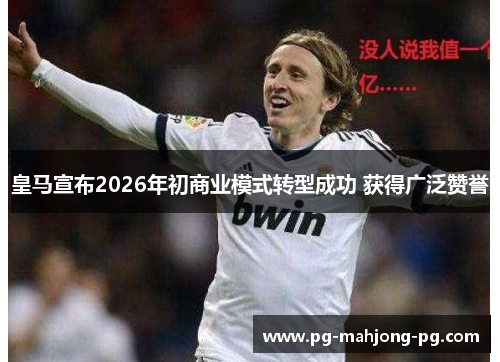 皇马宣布2026年初商业模式转型成功 获得广泛赞誉 皇马宣布2026年初商业模式转型成功 获得广泛赞誉