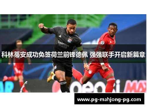 科林蒂安成功免签荷兰前锋德佩 强强联手开启新篇章 科林蒂安成功免签荷兰前锋德佩 强强联手开启新篇章